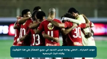 موعد المباراة.. الأهلي يواجه حرس الحدود في دوري الممتاز على هذا التوقيت وقناة البث الرسمية